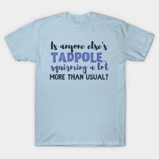 Is anyone else's tadpole squirming a lot more than usual? T-Shirt